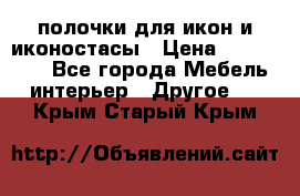 полочки для икон и иконостасы › Цена ­ 100--100 - Все города Мебель, интерьер » Другое   . Крым,Старый Крым